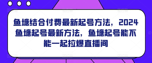 鱼塘结合付费最新起号方法，​2024鱼塘起号最新方法，鱼塘起号能不能一起拉爆直播间-小牛学府