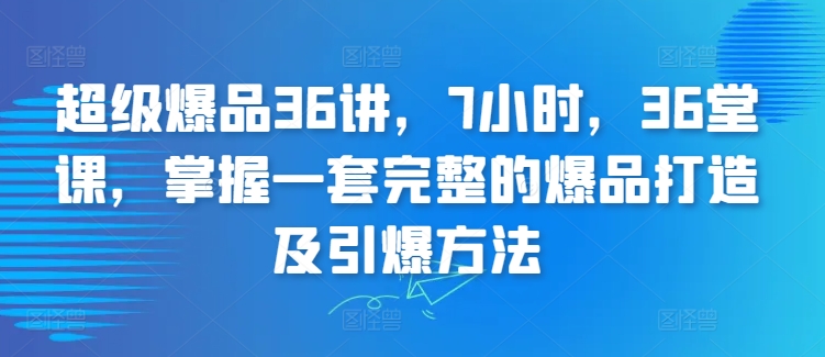 超级爆品36讲，7小时，36堂课，掌握一套完整的爆品打造及引爆方法-小牛学府