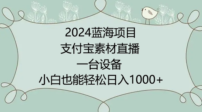 2024年蓝海项目，支付宝素材直播，无需出境，小白也能日入1000+ ，实操教程【揭秘】-小牛学府