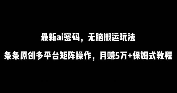 最新ai流量密码,傻瓜式搬运玩法,条条原创,多平台矩阵操作,月赚5万+保姆式教程【揭秘】-小牛学府