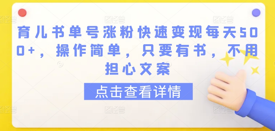 育儿书单号涨粉快速变现每天500+,操作简单,只要有书,不用担心文案【揭秘】-小牛学府