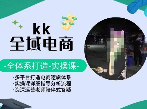 KK全域电商，全体系打造实操课，多平台打造电商逻辑体系-小牛学府