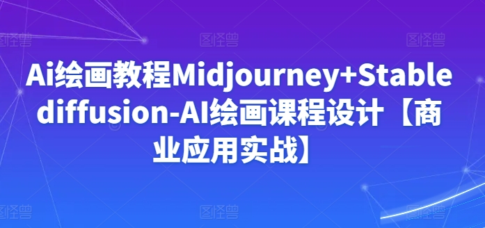 Ai绘画教程Midjourney+Stablediffusion-AI绘画课程设计【商业应用实战】-小牛学府