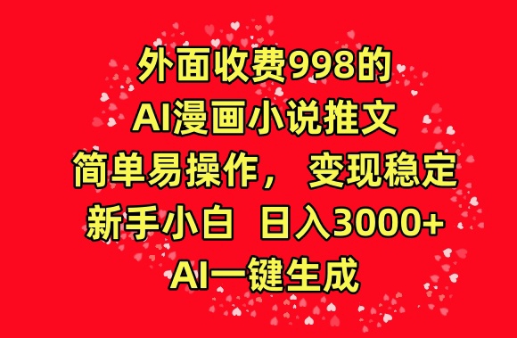 外面收费998的AI漫画小说推文，简单易操作，变现稳定，新手小白日入3000+，AI一键生成【揭秘】-小牛学府