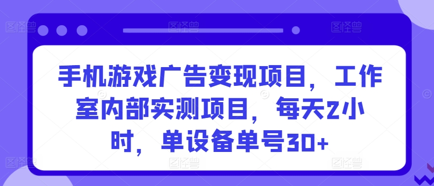手机游戏广告变现项目，工作室内部实测项目，每天2小时，单设备单号30+【揭秘】-小牛学府