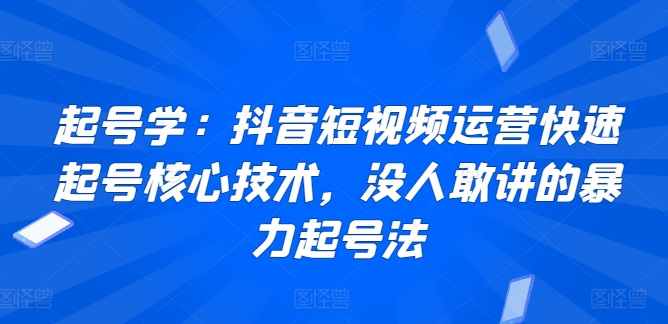 起号学:抖音短视频运营快速起号核心技术,没人敢讲的暴力起号法-小牛学府