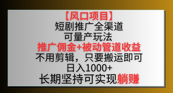 【风口项目】短剧推广全渠道最新双重收益玩法，推广佣金管道收益，不用剪辑，只要搬运即可【揭秘】-小牛学府