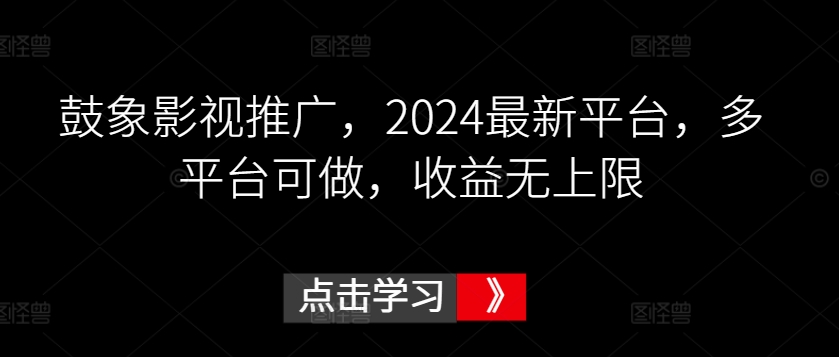 鼓象影视推广,2024最新平台,多平台可做,收益无上限【揭秘】-小牛学府