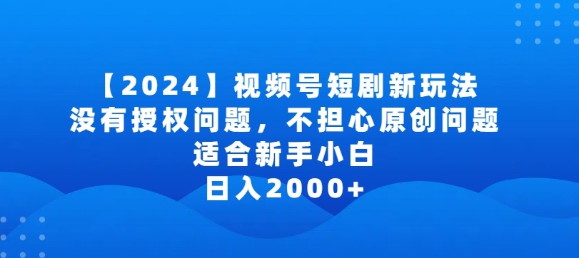 2024视频号短剧玩法,没有授权问题,不担心原创问题,适合新手小白,日入2000+【揭秘】-小牛学府
