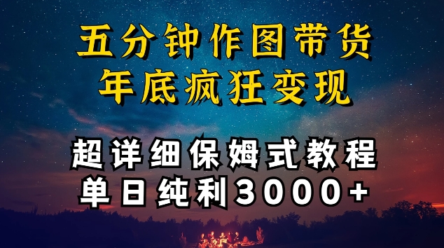 五分钟作图带货疯狂变现，超详细保姆式教程单日纯利3000+【揭秘】-小牛学府
