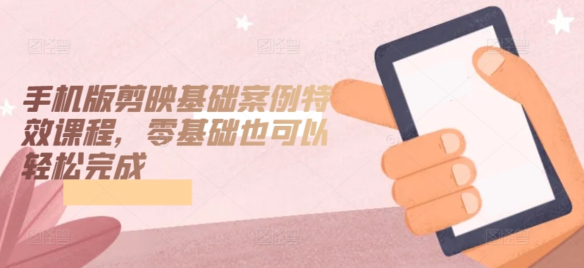 手机版剪映基础案例特效课程,零基础也可以轻松完成-小牛学府