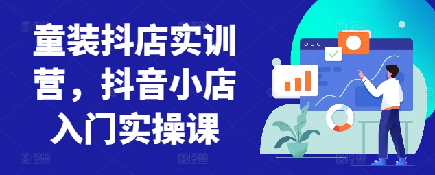 童装抖店实训营,抖音小店入门实操课-小牛学府