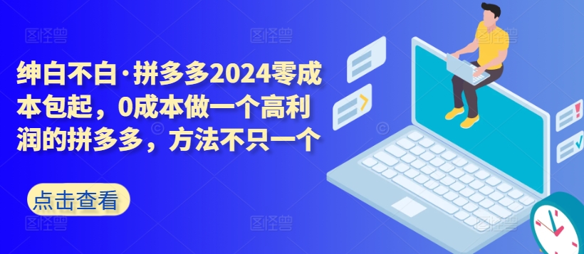 拼多多2024零成本包起,0成本做一个高利润的拼多多,方法不只一个-小牛学府