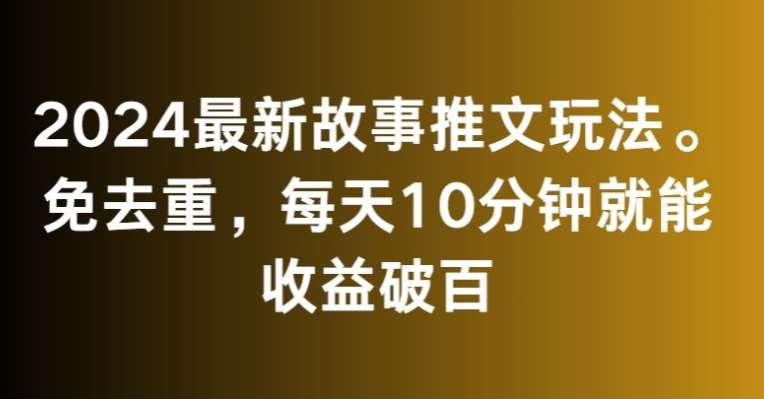 2024最新故事推文玩法，免去重，每天10分钟就能收益破百【揭秘】-小牛学府