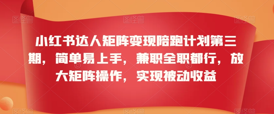 小红书达人矩阵变现陪跑计划第三期,简单易上手,兼职全职都行,放大矩阵操作,实现被动收益-小牛学府