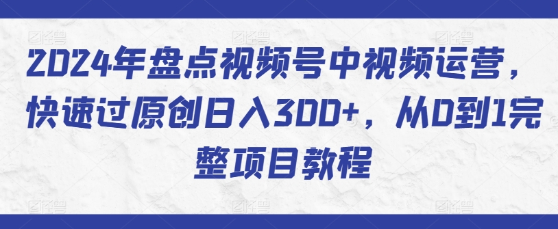 2024年盘点视频号中视频运营,快速过原创日入300+,从0到1完整项目教程-小牛学府