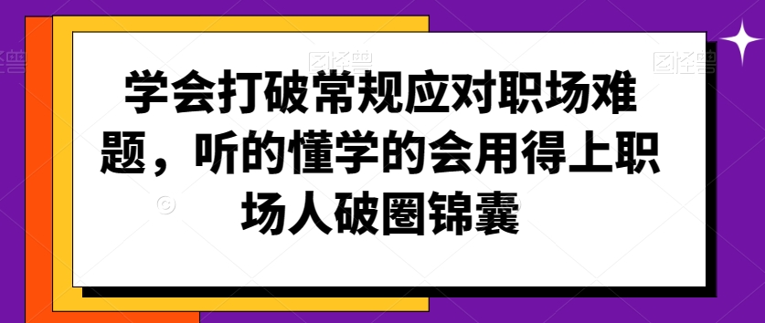 学会打破常规应对职场难题,听的懂学的会用得上职场人破圏锦囊-小牛学府