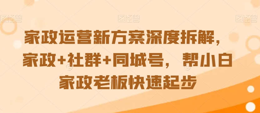 家政运营新方案深度拆解,家政+社群+同城号,帮小白家政老板快速起步-小牛学府