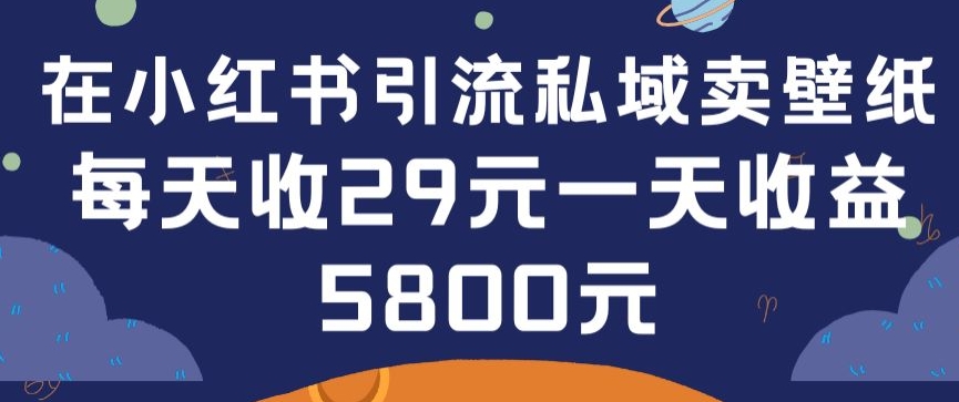 在小红书引流私域卖壁纸每张29元单日最高卖出200张(0-1搭建教程)【揭秘】-小牛学府