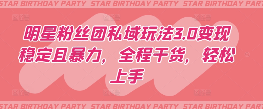 明星粉丝团私域玩法3.0变现稳定且暴力,全程干货,轻松上手【揭秘】-小牛学府