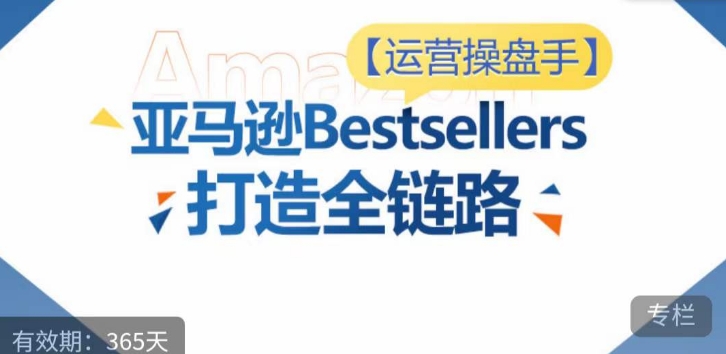 运营操盘手！亚马逊Bestsellers打造全链路，选品、Listing、广告投放全链路进阶优化-小牛学府