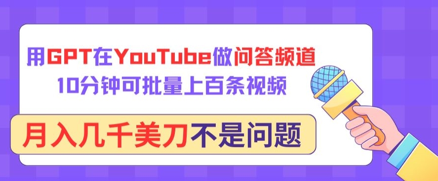 用GPT在YouTube做问答频道，10分钟可批量上百条视频，月入几千美刀不是问题【揭秘】-小牛学府