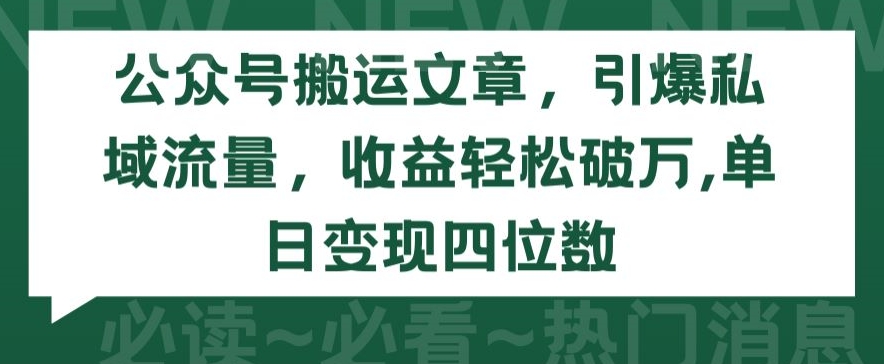 公众号搬运文章，引爆私域流量，收益轻松破万，单日变现四位数【揭秘】-小牛学府