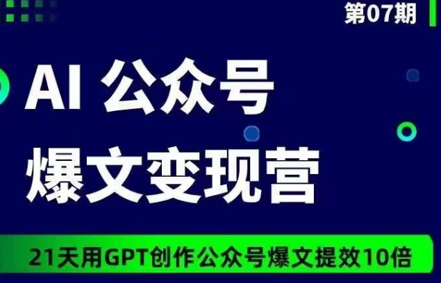 AI公众号爆文变现营07期,21天用GPT创作爆文提效10倍-小牛学府