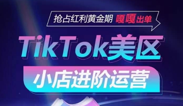 TikTok Shop美区小店进阶运营,抢占红利黄金期 嘎嘎出单-小牛学府