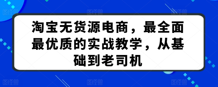淘宝无货源电商,最全面最优质的实战教学,从基础到老司机-小牛学府