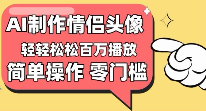 【零门槛高收益】情侣头像视频,播放量百万不是梦【揭秘】-小牛学府