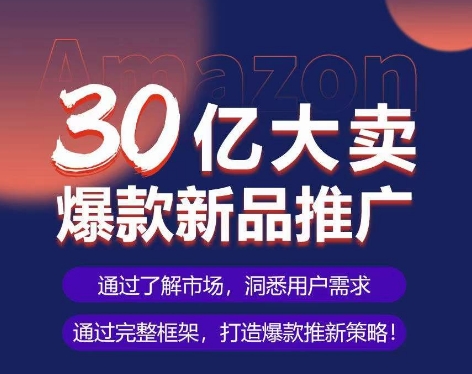亚马逊·30亿大卖爆款新品推广，可复制、全程案例实操的爆款推新SOP-小牛学府