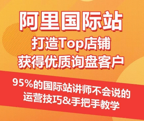 【阿里国际站】打造Top店铺&获得优质询盘客户,95%的国际站讲师不会说的运营技巧-小牛学府
