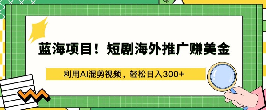 蓝海项目!短剧海外推广赚美金,利用AI混剪视频,轻松日入300+【揭秘】-小牛学府