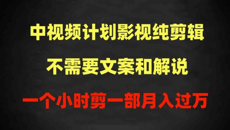 中视频计划影视纯剪辑，不需要文案和解说，一个小时剪一部，100%过原创月入过万【揭秘】-小牛学府