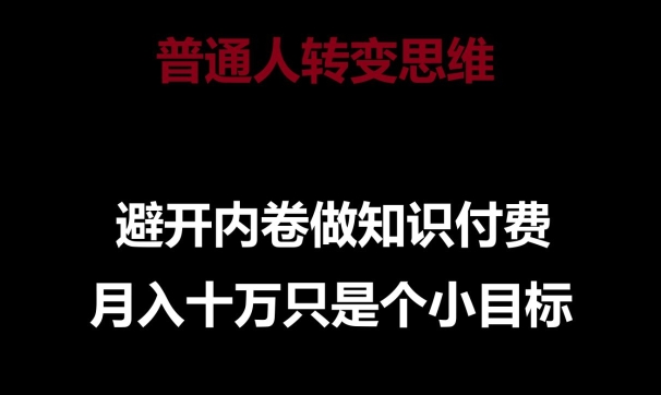 普通人转变思维,避开内卷做知识付费,月入十万只是一个小目标【揭秘】-小牛学府