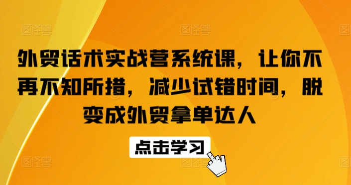 外贸话术实战营系统课,让你不再不知所措,减少试错时间,脱变成外贸拿单达人-小牛学府