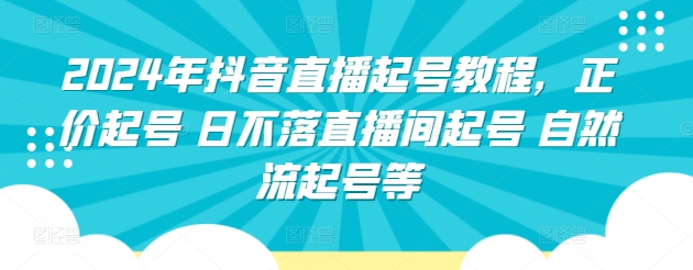 2024年抖音直播起号教程,正价起号 日不落直播间起号 自然流起号等-小牛学府