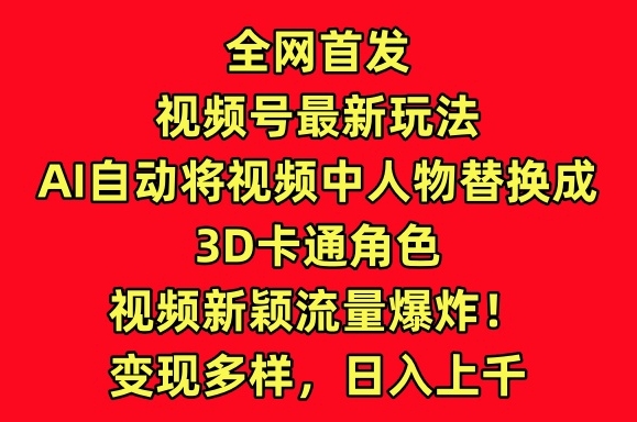 全网首发视频号最新玩法,AI自动将视频中人物替换成3D卡通角色,视频新颖流量爆炸【揭秘】-小牛学府