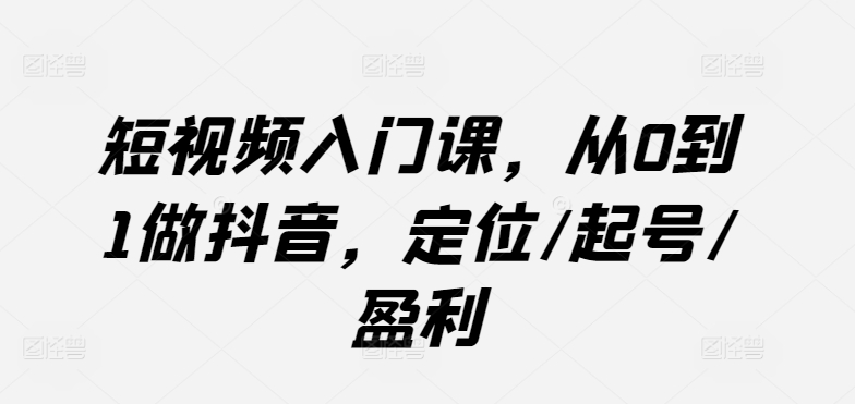 短视频入门课,从0到1做抖音,定位/起号/盈利-小牛学府