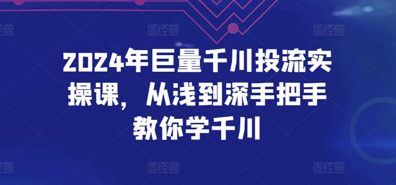 2024年巨量千川投流实操课,从浅到深手把手教你学千川-小牛学府