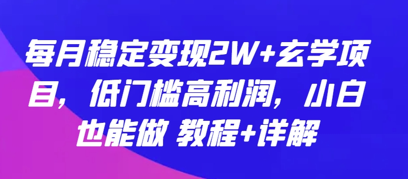 每月稳定变现2W+玄学项目,低门槛高利润,小白也能做 教程+详解【揭秘】-小牛学府