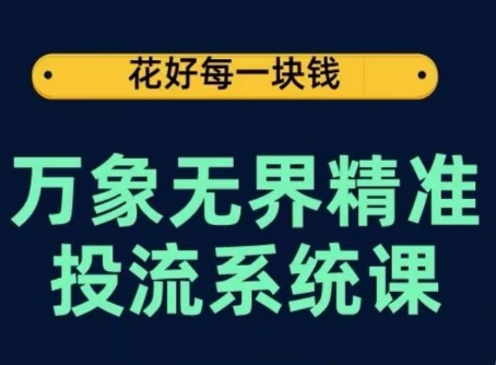 万象无界精准投流系统课,从关键词到推荐,从万象台到达摩盘,从底层原理到实操步骤-小牛学府