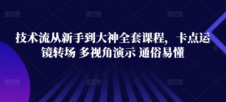 技术流从新手到大神全套课程，卡点运镜转场 多视角演示 通俗易懂-小牛学府