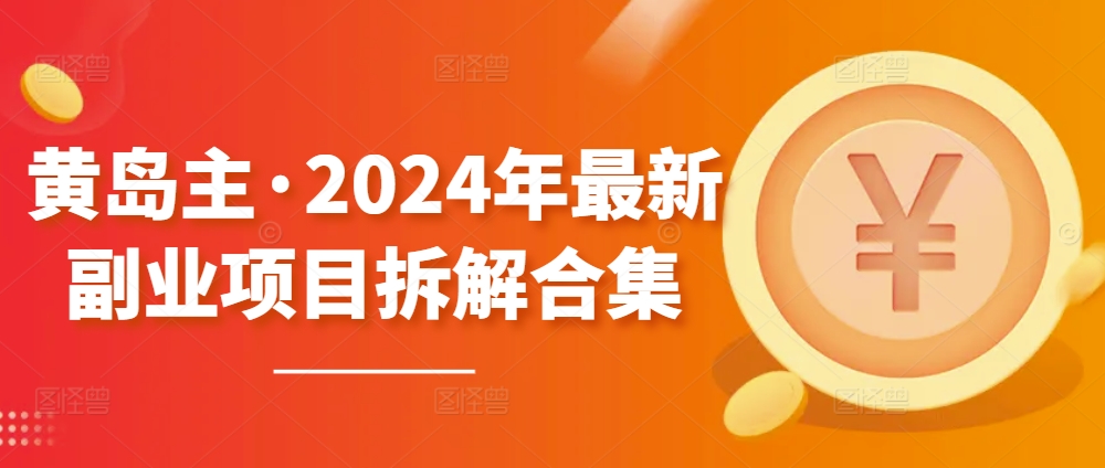 黄岛主·2024年最新副业项目拆解合集【无水印】-小牛学府