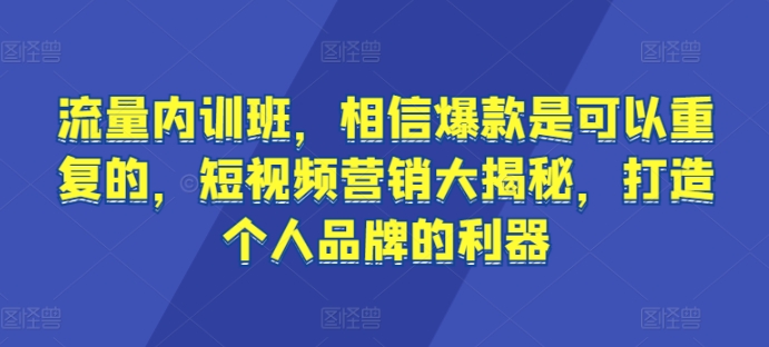 流量内训班,相信爆款是可以重复的,短视频营销大揭秘,打造个人品牌的利器-小牛学府
