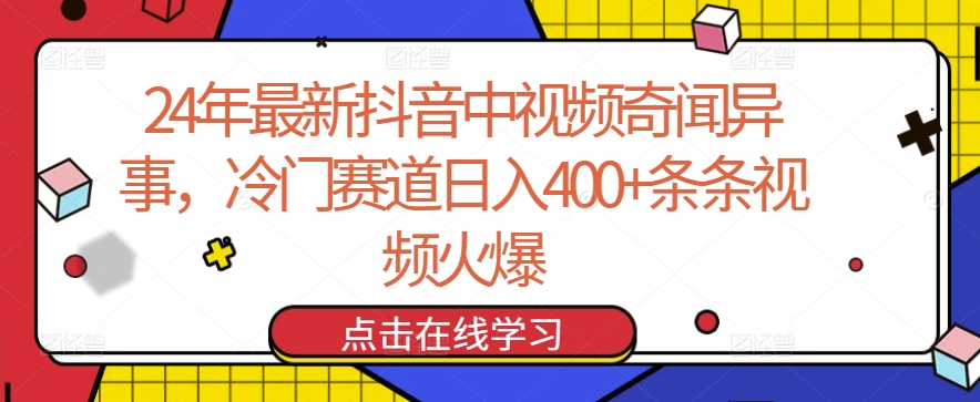 24年最新抖音中视频奇闻异事，冷门赛道日入400+条条视频火爆【揭秘】-小牛学府