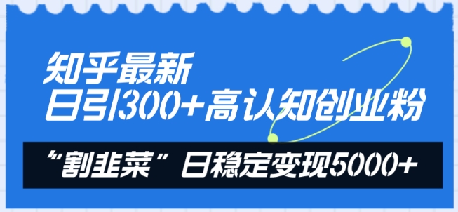 知乎最新日引300+高认知创业粉,“割韭菜”日稳定变现5000+【揭秘】-小牛学府