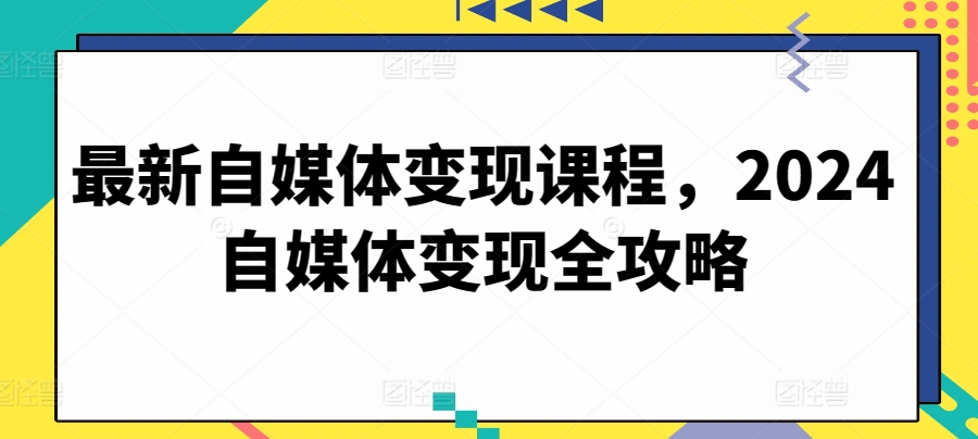 最新自媒体变现课程,2024自媒体变现全攻略-小牛学府