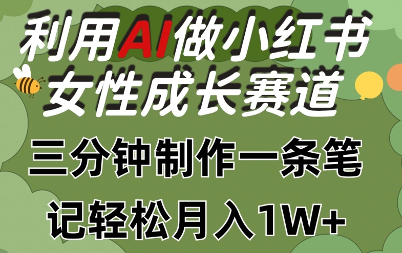 利用Ai做小红书女性成长赛道，三分钟制作一条笔记，轻松月入1w+【揭秘】-小牛学府